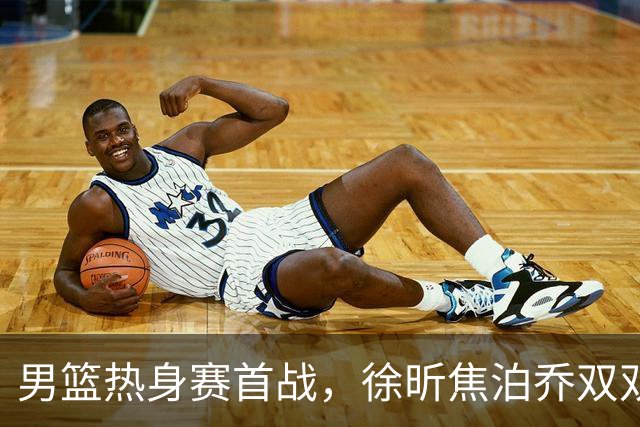 男篮热身赛首战，徐昕焦泊乔双双得分上双，杜锋如何评价？
